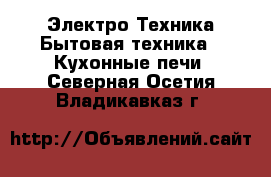 Электро-Техника Бытовая техника - Кухонные печи. Северная Осетия,Владикавказ г.